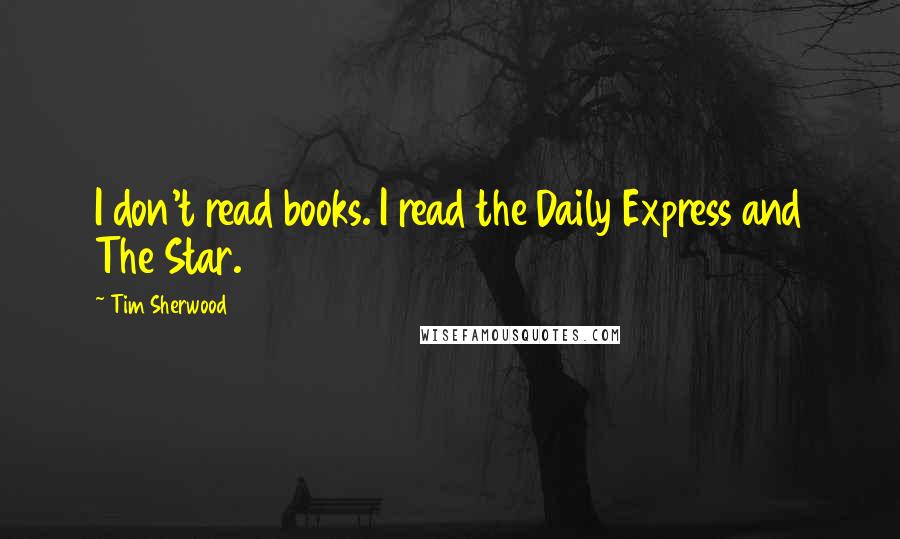 Tim Sherwood quotes: I don't read books. I read the Daily Express and The Star.