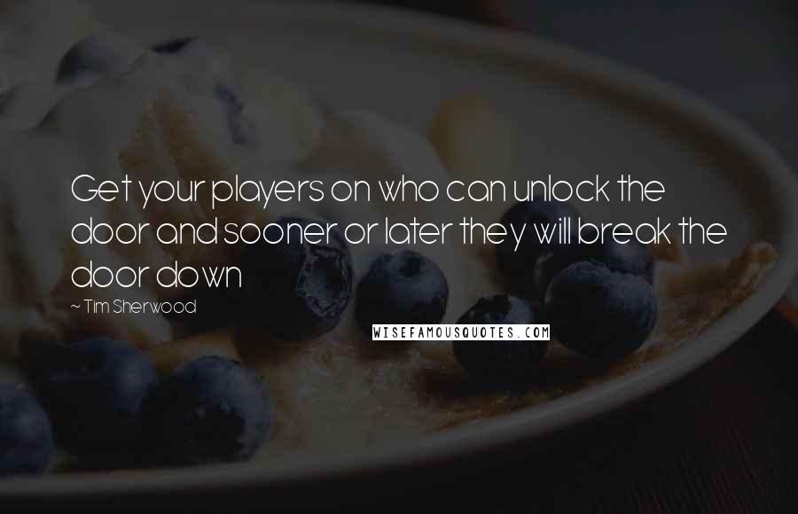 Tim Sherwood quotes: Get your players on who can unlock the door and sooner or later they will break the door down