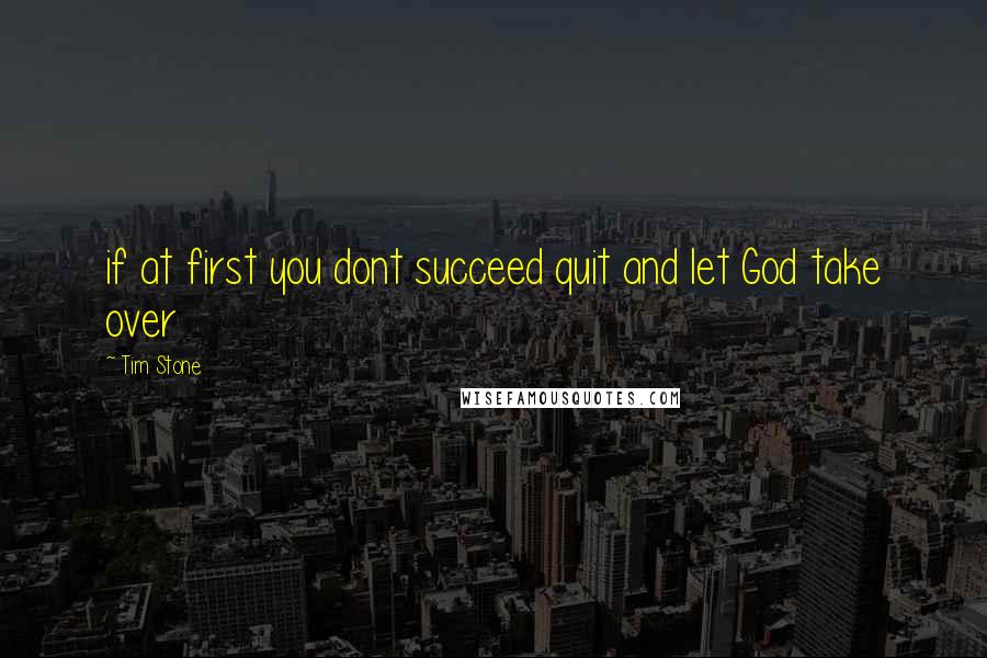 Tim Stone quotes: if at first you dont succeed quit and let God take over