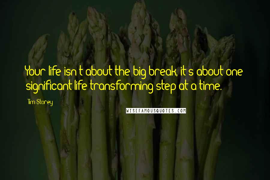 Tim Storey quotes: Your life isn't about the big break, it's about one significant life transforming step at a time.