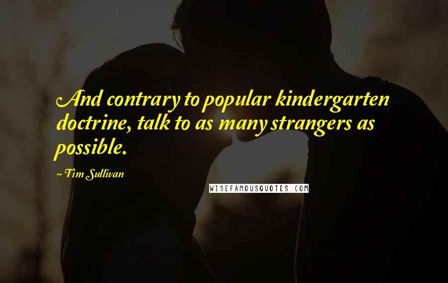 Tim Sullivan quotes: And contrary to popular kindergarten doctrine, talk to as many strangers as possible.