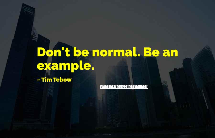 Tim Tebow quotes: Don't be normal. Be an example.