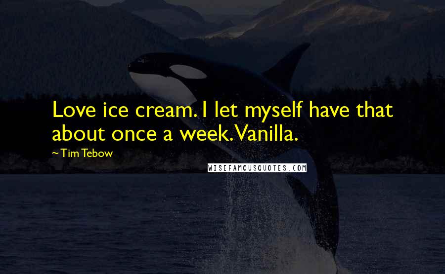 Tim Tebow quotes: Love ice cream. I let myself have that about once a week. Vanilla.