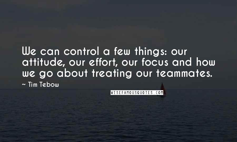 Tim Tebow quotes: We can control a few things: our attitude, our effort, our focus and how we go about treating our teammates.