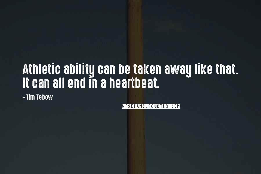 Tim Tebow quotes: Athletic ability can be taken away like that. It can all end in a heartbeat.