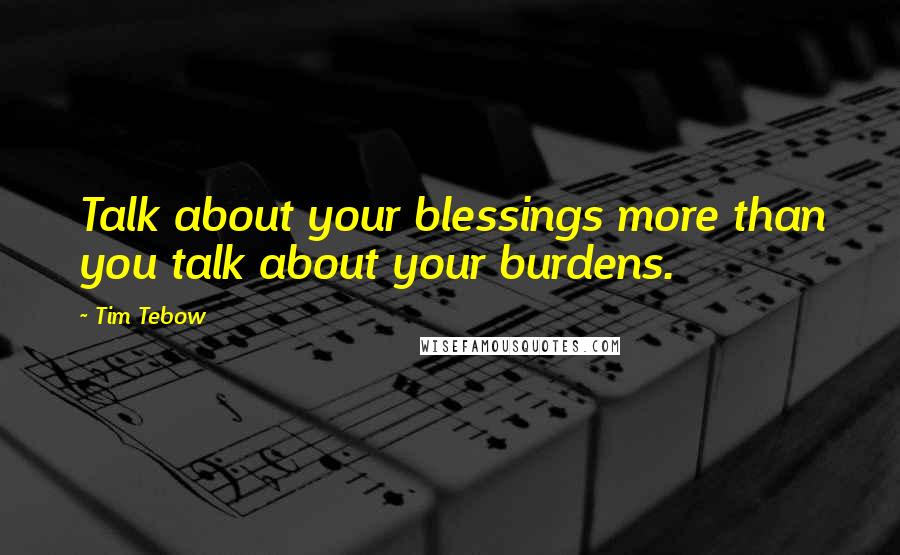 Tim Tebow quotes: Talk about your blessings more than you talk about your burdens.