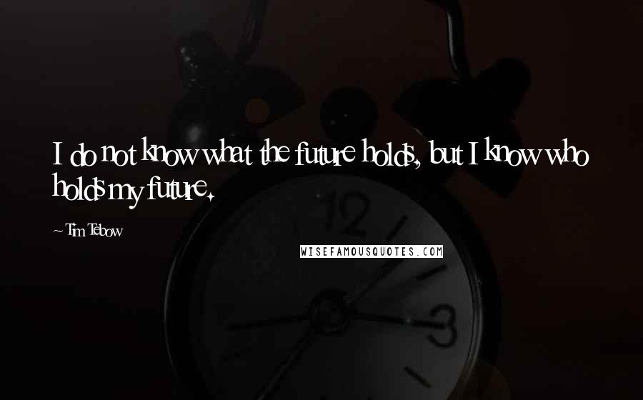 Tim Tebow quotes: I do not know what the future holds, but I know who holds my future.