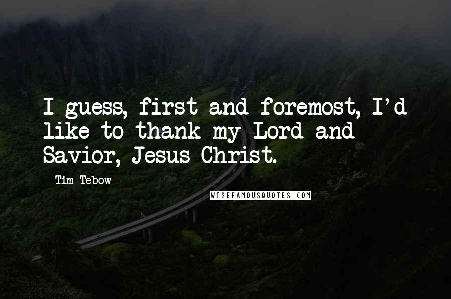 Tim Tebow quotes: I guess, first and foremost, I'd like to thank my Lord and Savior, Jesus Christ.