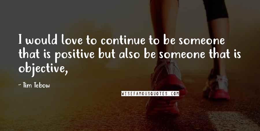 Tim Tebow quotes: I would love to continue to be someone that is positive but also be someone that is objective,