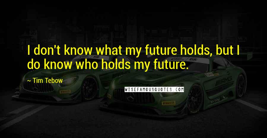 Tim Tebow quotes: I don't know what my future holds, but I do know who holds my future.
