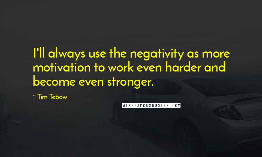 Tim Tebow quotes: I'll always use the negativity as more motivation to work even harder and become even stronger.