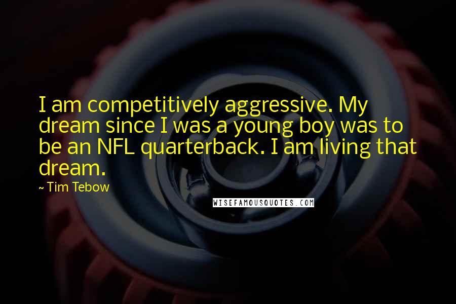 Tim Tebow quotes: I am competitively aggressive. My dream since I was a young boy was to be an NFL quarterback. I am living that dream.