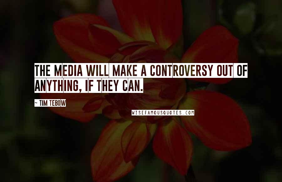 Tim Tebow quotes: The media will make a controversy out of anything, if they can.