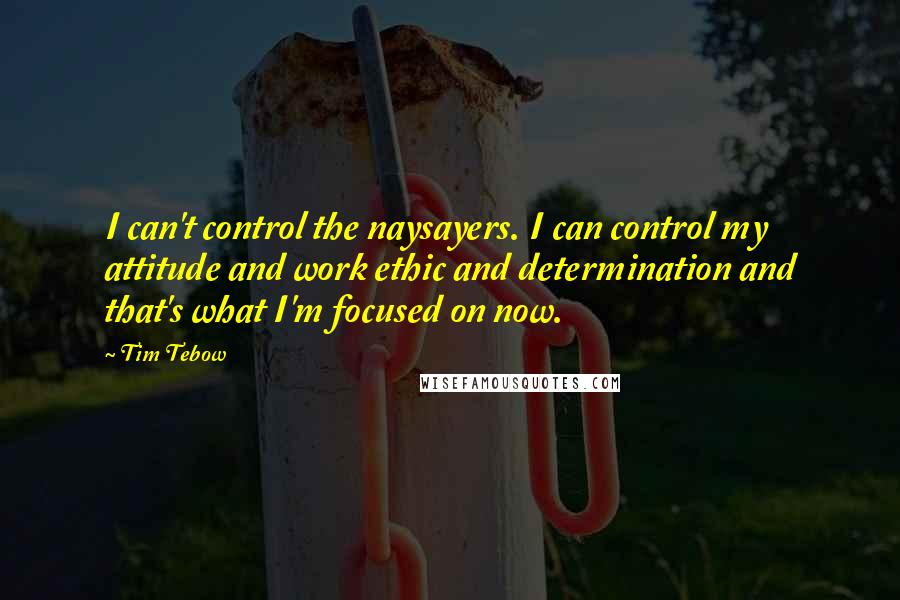 Tim Tebow quotes: I can't control the naysayers. I can control my attitude and work ethic and determination and that's what I'm focused on now.