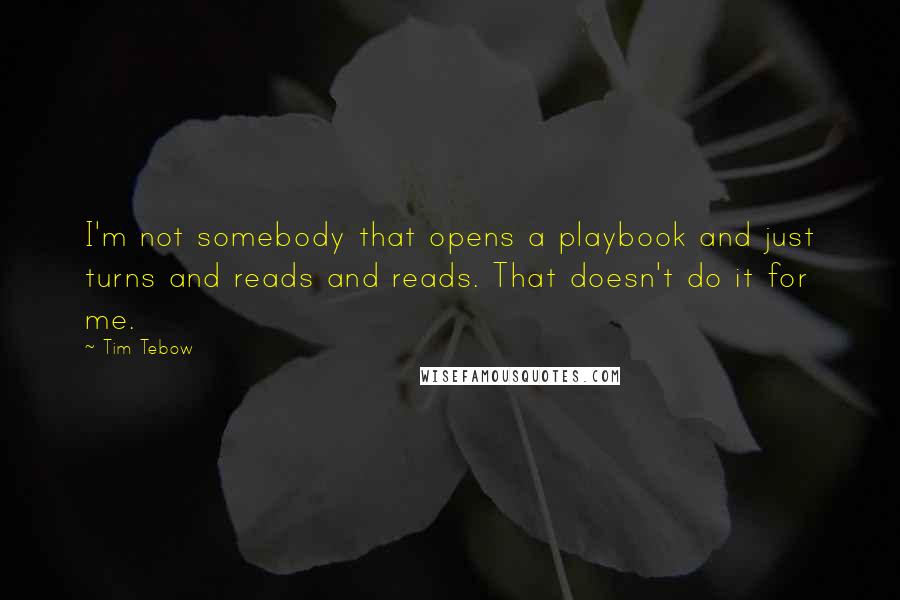 Tim Tebow quotes: I'm not somebody that opens a playbook and just turns and reads and reads. That doesn't do it for me.