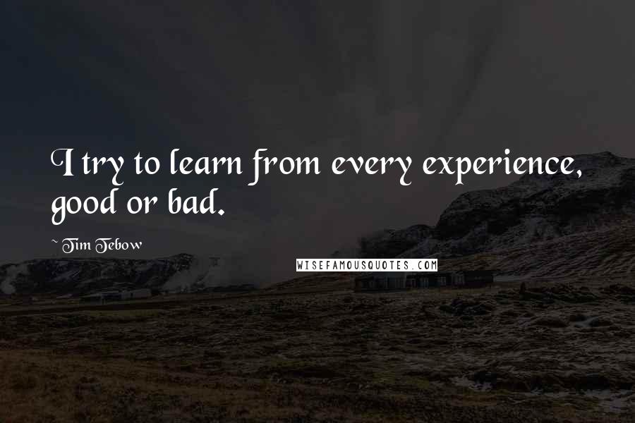 Tim Tebow quotes: I try to learn from every experience, good or bad.