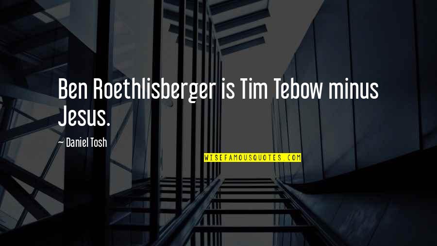Tim Tebow Quotes By Daniel Tosh: Ben Roethlisberger is Tim Tebow minus Jesus.