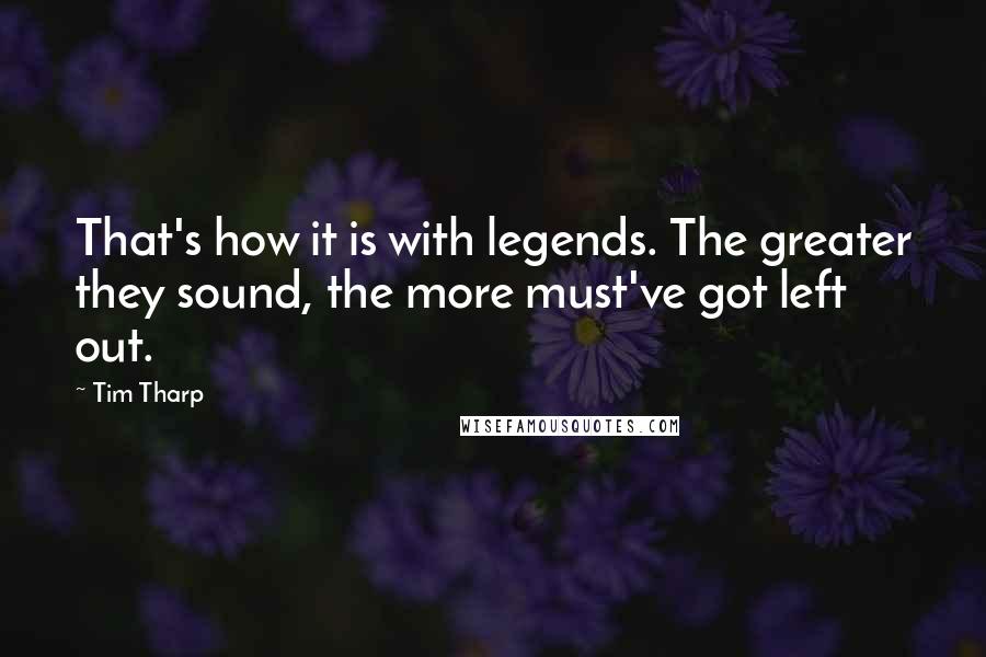Tim Tharp quotes: That's how it is with legends. The greater they sound, the more must've got left out.