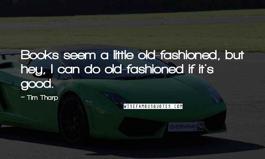Tim Tharp quotes: Books seem a little old-fashioned, but hey, I can do old-fashioned if it's good.