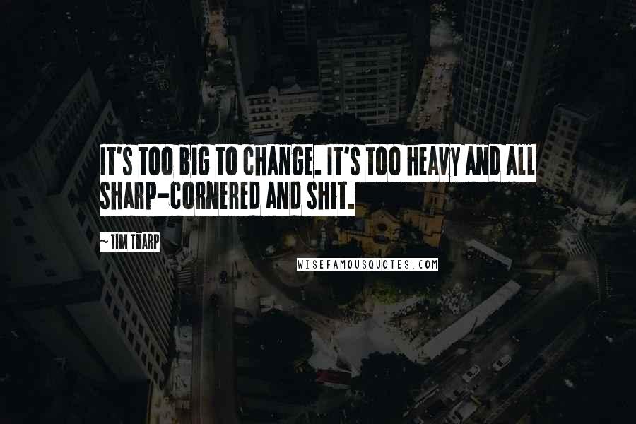 Tim Tharp quotes: It's too big to change. It's too heavy and all sharp-cornered and shit.