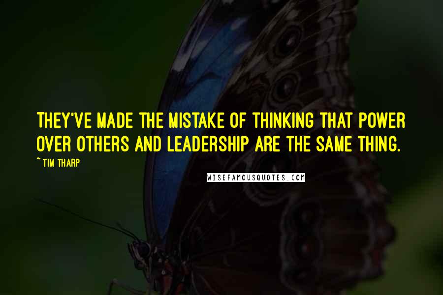 Tim Tharp quotes: They've made the mistake of thinking that power over others and leadership are the same thing.