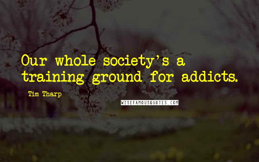 Tim Tharp quotes: Our whole society's a training ground for addicts.