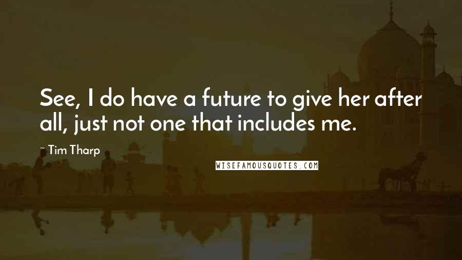Tim Tharp quotes: See, I do have a future to give her after all, just not one that includes me.