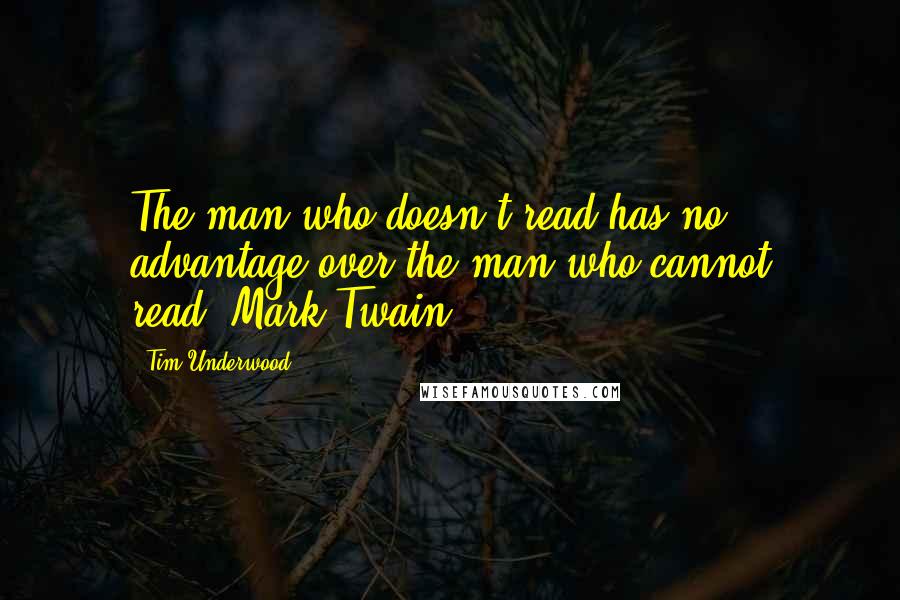 Tim Underwood quotes: The man who doesn't read has no advantage over the man who cannot read."Mark Twain