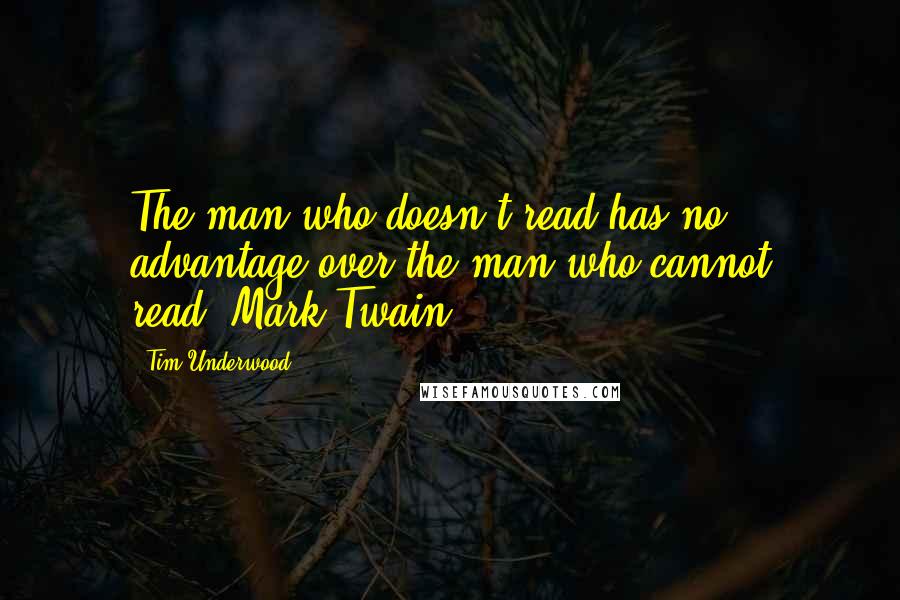 Tim Underwood quotes: The man who doesn't read has no advantage over the man who cannot read."Mark Twain Tim Underwood quotes: The man who doesn't read has no advantage over the man who cannot read."Mark Twain