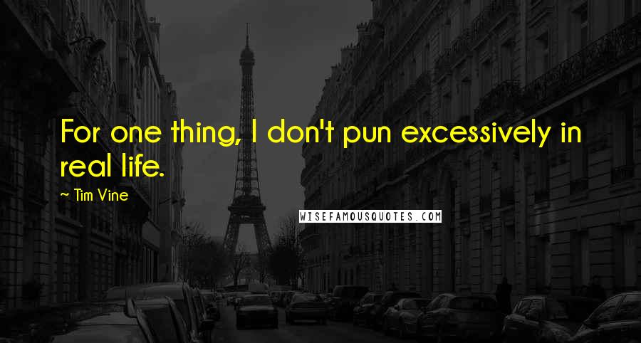 Tim Vine quotes: For one thing, I don't pun excessively in real life.