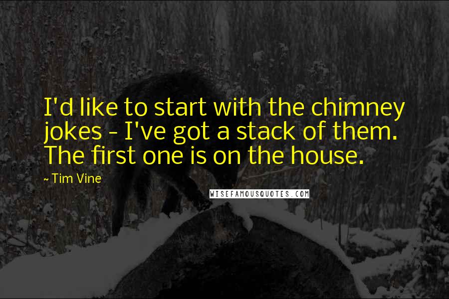 Tim Vine quotes: I'd like to start with the chimney jokes - I've got a stack of them. The first one is on the house.