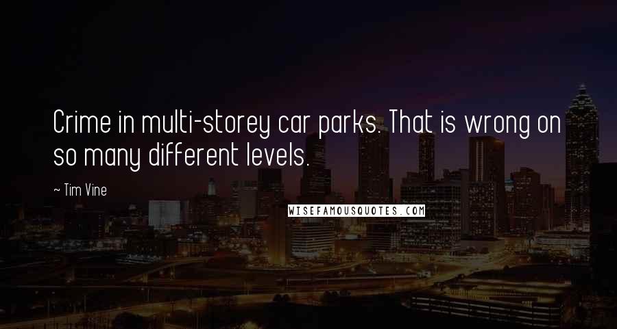 Tim Vine quotes: Crime in multi-storey car parks. That is wrong on so many different levels.