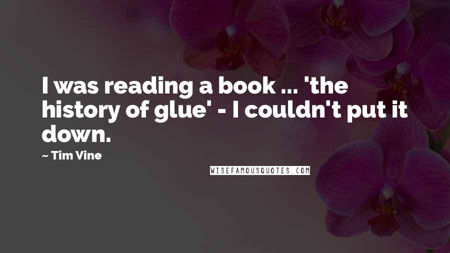 Tim Vine quotes: I was reading a book ... 'the history of glue' - I couldn't put it down.