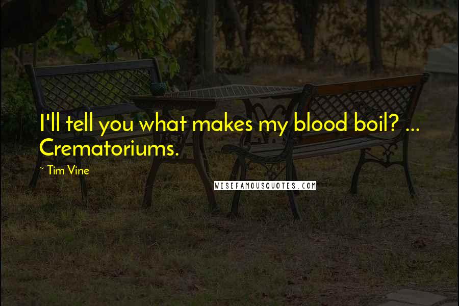 Tim Vine quotes: I'll tell you what makes my blood boil? ... Crematoriums.