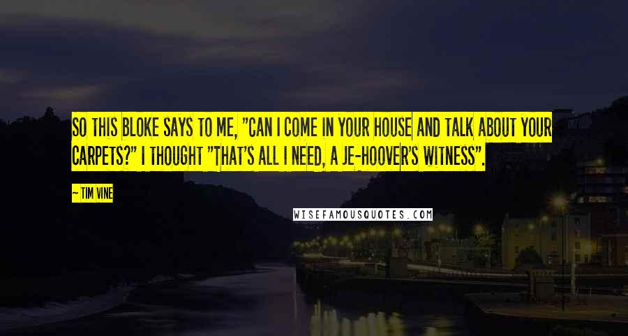 Tim Vine quotes: So this bloke says to me, "Can I come in your house and talk about your carpets?" I thought "That's all I need, a Je-hoover's witness".