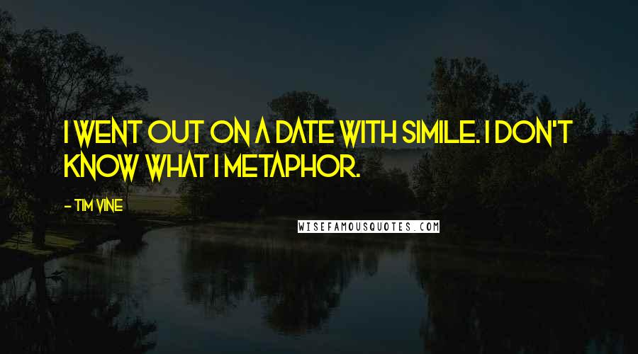 Tim Vine quotes: I went out on a date with Simile. I don't know what I metaphor.