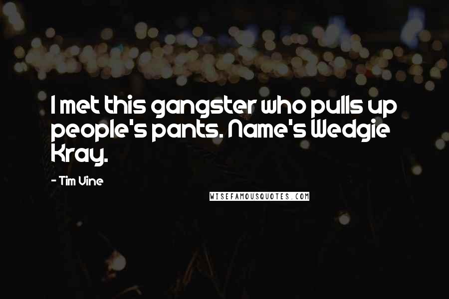 Tim Vine quotes: I met this gangster who pulls up people's pants. Name's Wedgie Kray.