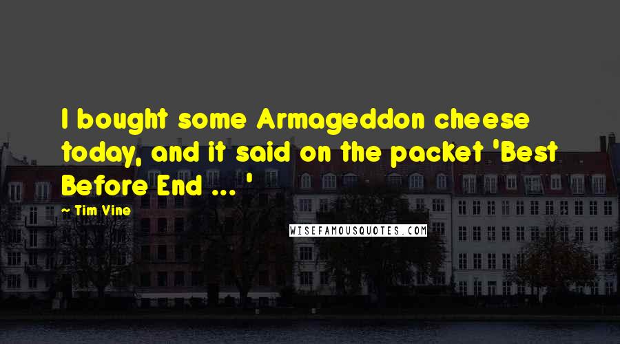 Tim Vine quotes: I bought some Armageddon cheese today, and it said on the packet 'Best Before End ... '