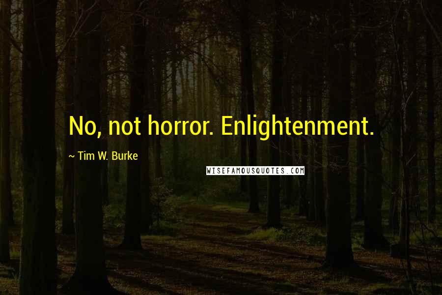 Tim W. Burke quotes: No, not horror. Enlightenment.