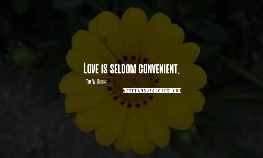 Tim W. Burke quotes: Love is seldom convenient.