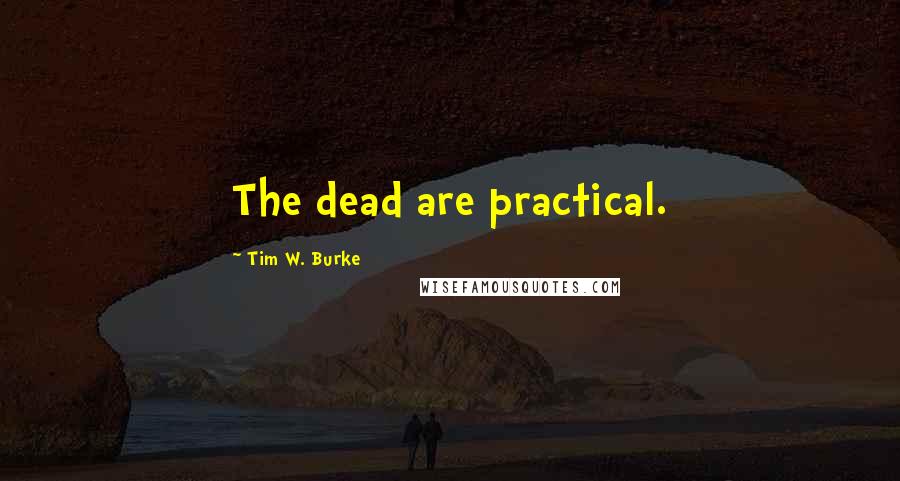 Tim W. Burke quotes: The dead are practical.