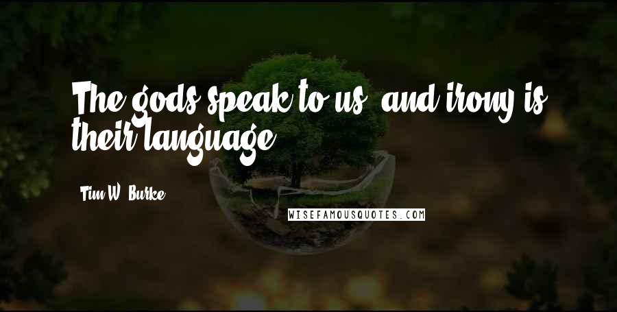 Tim W. Burke quotes: The gods speak to us, and irony is their language.