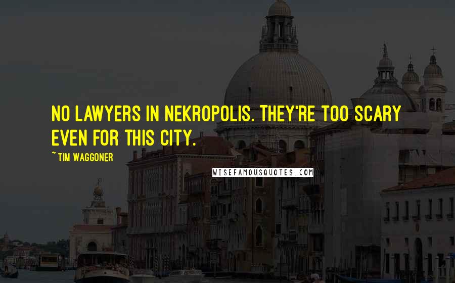 Tim Waggoner quotes: No lawyers in Nekropolis. They're too scary even for this city.