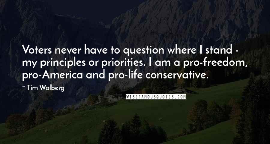 Tim Walberg quotes: Voters never have to question where I stand - my principles or priorities. I am a pro-freedom, pro-America and pro-life conservative.