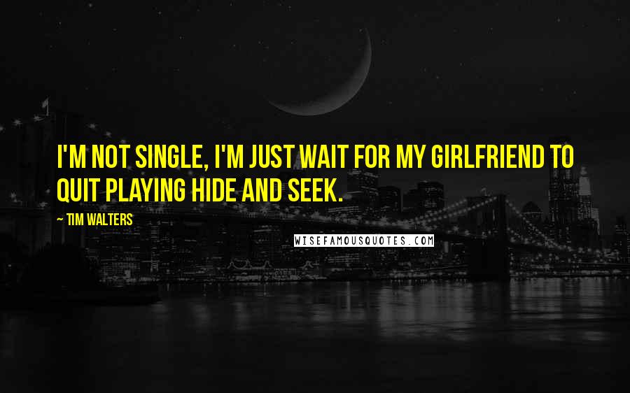 Tim Walters quotes: I'm not single, I'm just wait for my girlfriend to quit playing hide and seek.