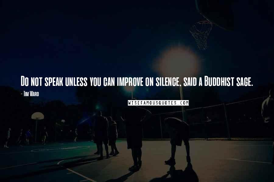 Tim Ward quotes: Do not speak unless you can improve on silence, said a Buddhist sage.