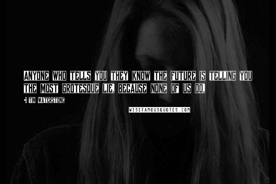 Tim Waterstone quotes: Anyone who tells you they know the future is telling you the most grotesque lie, because none of us do,