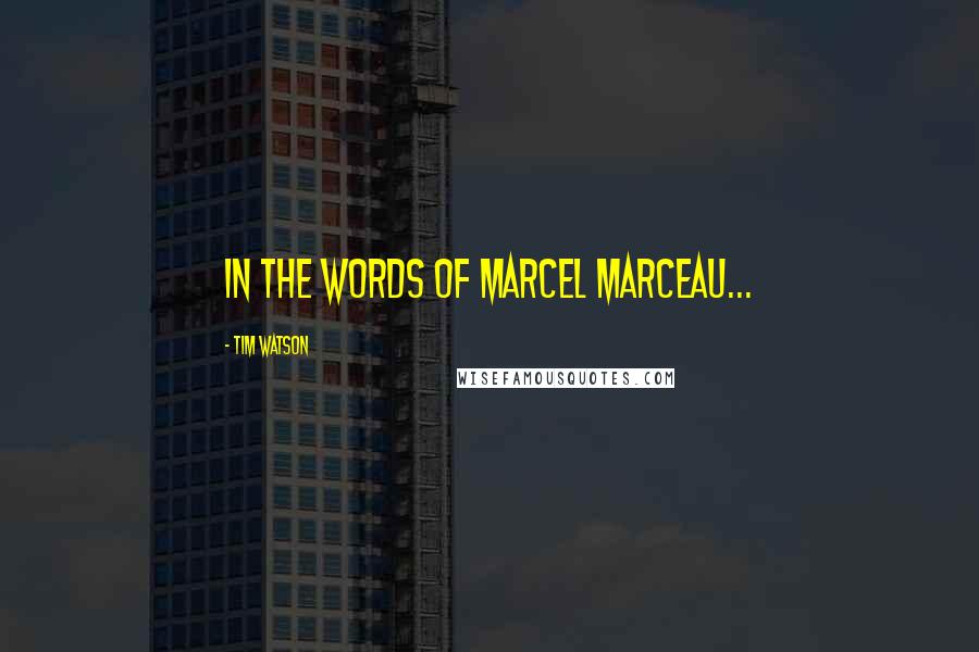 Tim Watson quotes: In the words of Marcel Marceau...