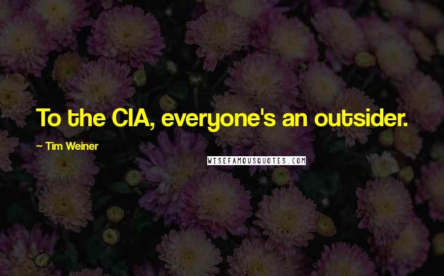 Tim Weiner quotes: To the CIA, everyone's an outsider.