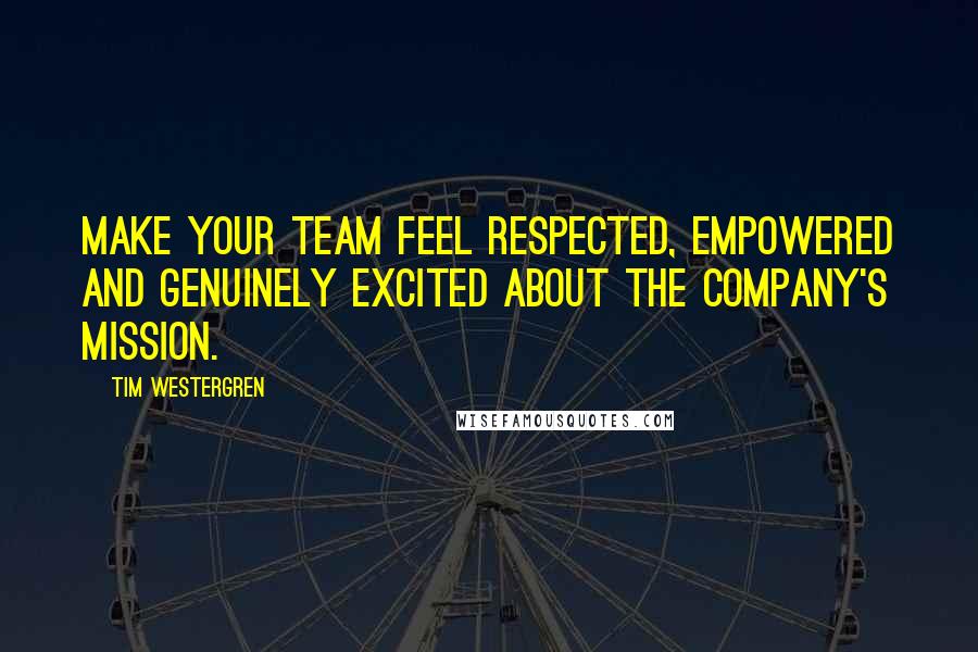 Tim Westergren quotes: Make your team feel respected, empowered and genuinely excited about the company's mission.